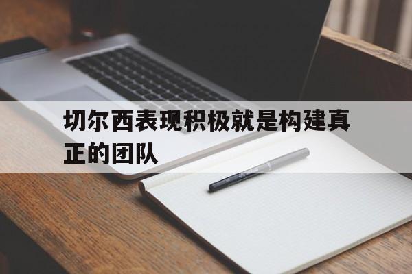 切尔西表现积极就是构建真正的团队