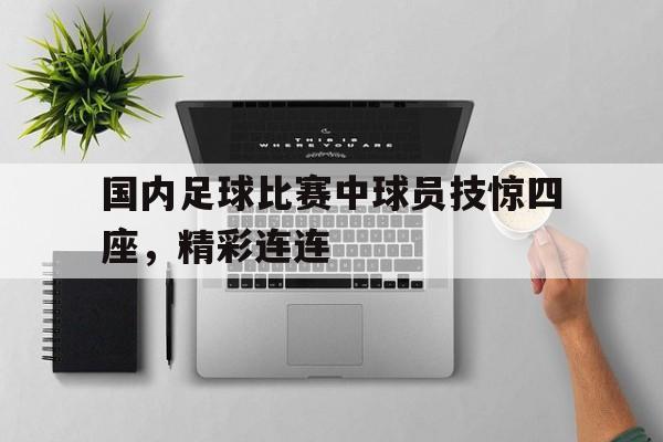 国内足球比赛中球员技惊四座，精彩连连